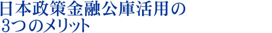 日本政策金融公庫活用の3つのメリット