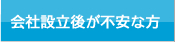 会社設立後が不安な方